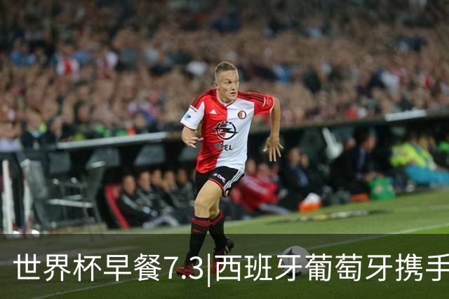世界杯早餐7.3|西班牙葡萄牙携手晋级16强 世预赛中国男篮迎战日本
