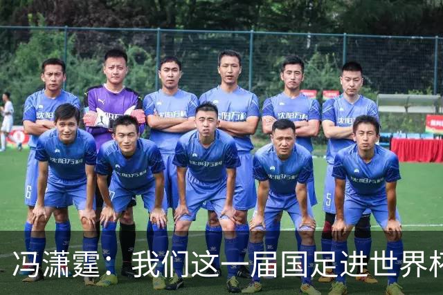 冯潇霆：我们这一届国足进世界杯机会挺大的 尽力了但确实有差距
