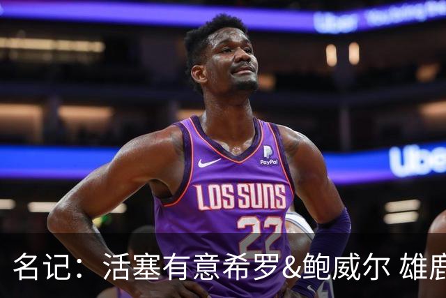 名记：活塞有意希罗&鲍威尔 雄鹿有意交易前者 热火难以留下后者