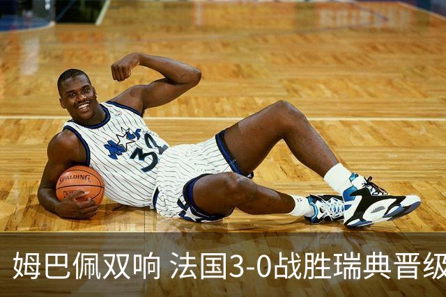 姆巴佩双响 法国3-0战胜瑞典晋级16强