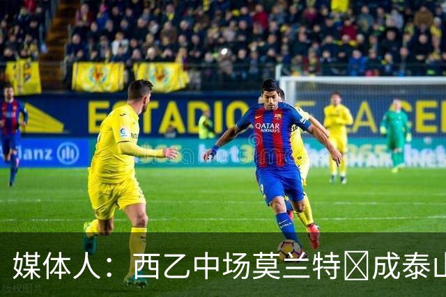 媒体人：西乙中场莫兰特‌成泰山队新外援首选，已经在走手续