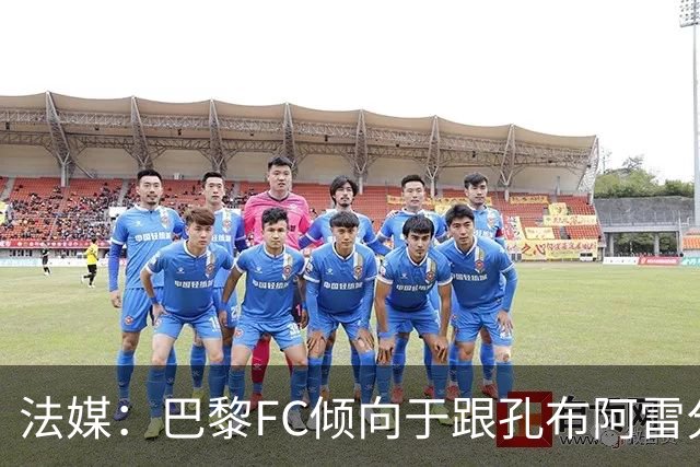 法媒：巴黎FC倾向于跟孔布阿雷分手，前切尔西主帅罗塞尼尔是首选