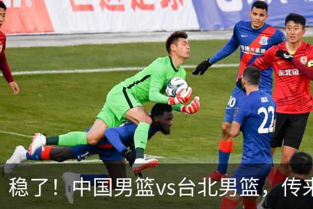 稳了！中国男篮vs台北男篮，传来4个好消息，潜力后卫迎来机会
