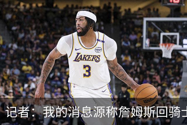 记者：我的消息源称詹姆斯回骑士 他和米切尔哈登一直在商讨联手